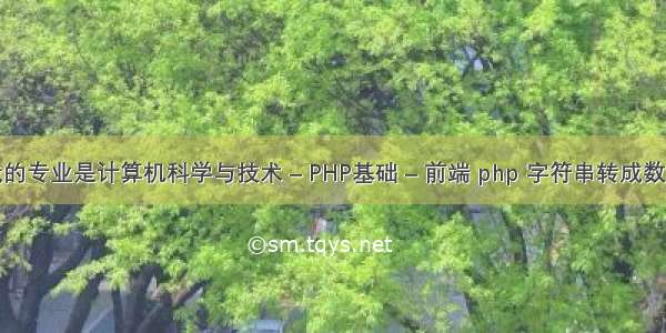 我的专业是计算机科学与技术 – PHP基础 – 前端 php 字符串转成数组