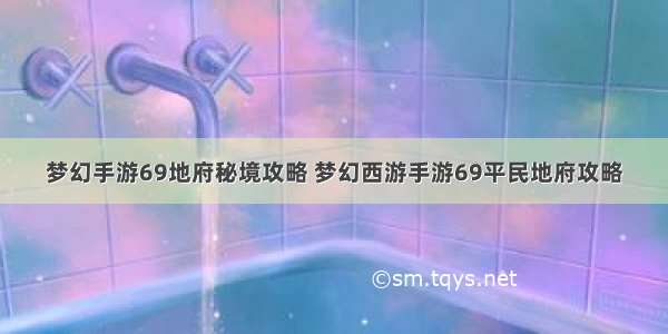 梦幻手游69地府秘境攻略 梦幻西游手游69平民地府攻略