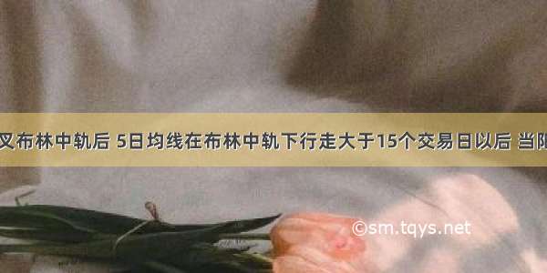 5日均线死叉布林中轨后 5日均线在布林中轨下行走大于15个交易日以后 当阳k线同时穿