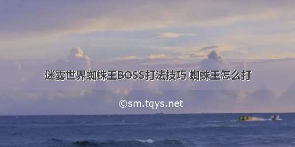 迷雾世界蜘蛛王BOSS打法技巧 蜘蛛王怎么打