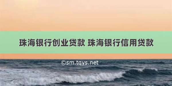 珠海银行创业贷款 珠海银行信用贷款