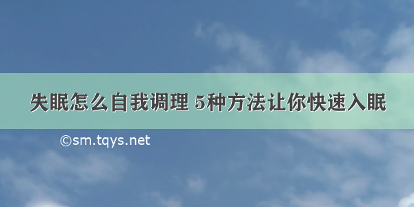 失眠怎么自我调理 5种方法让你快速入眠