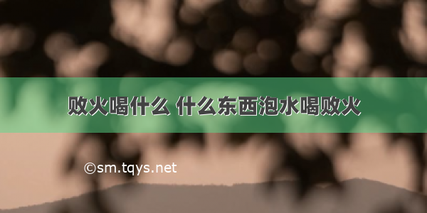 败火喝什么 什么东西泡水喝败火