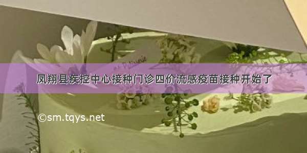 凤翔县疾控中心接种门诊四价流感疫苗接种开始了