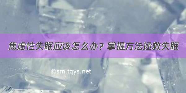 焦虑性失眠应该怎么办？掌握方法拯救失眠