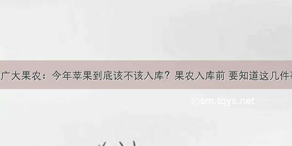 @广大果农：今年苹果到底该不该入库？果农入库前 要知道这几件事！