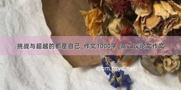 挑战与超越的都是自己_作文1000字_高二议论文作文