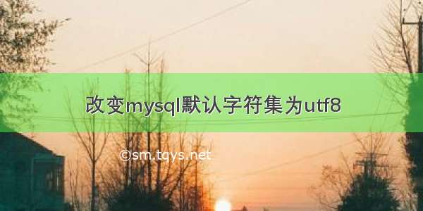 改变mysql默认字符集为utf8