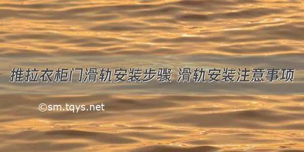 推拉衣柜门滑轨安装步骤 滑轨安装注意事项