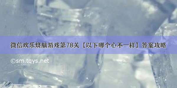 微信欢乐烧脑游戏第78关【以下哪个心不一样】答案攻略