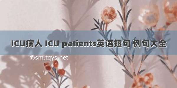 ICU病人 ICU patients英语短句 例句大全