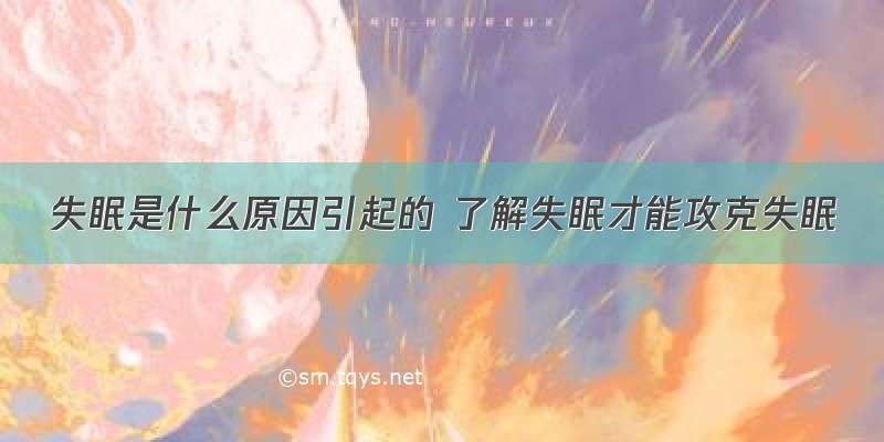 失眠是什么原因引起的 了解失眠才能攻克失眠