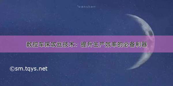 数控车床攻丝技术：提升生产效率的必备利器