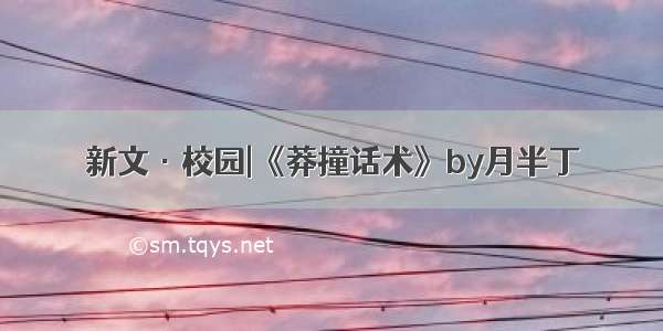 新文·校园|《莽撞话术》by月半丁