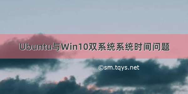 Ubuntu与Win10双系统系统时间问题