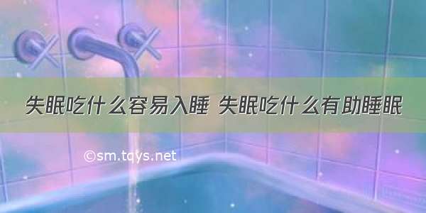 失眠吃什么容易入睡 失眠吃什么有助睡眠