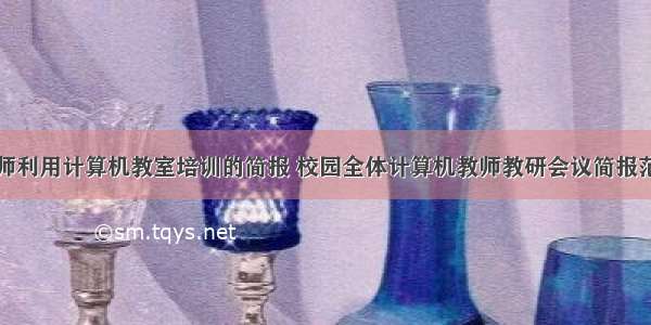 教师利用计算机教室培训的简报 校园全体计算机教师教研会议简报范文