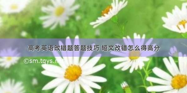 高考英语改错题答题技巧 短文改错怎么得高分