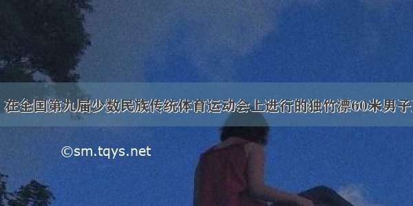 9月11日 在全国第九届少数民族传统体育运动会上进行的独竹漂60米男子直道竞赛