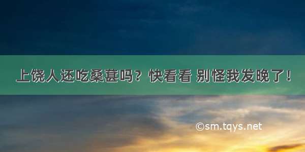 上饶人还吃桑葚吗？快看看 别怪我发晚了！