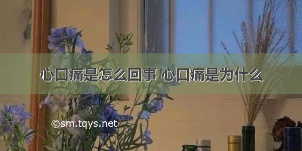 心口痛是怎么回事 心口痛是为什么