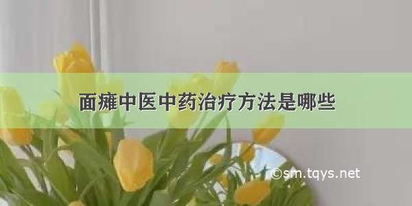 面瘫中医中药治疗方法是哪些