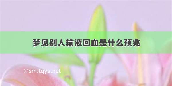 梦见别人输液回血是什么预兆