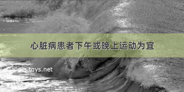 心脏病患者下午或晚上运动为宜