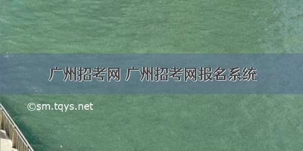 广州招考网 广州招考网报名系统