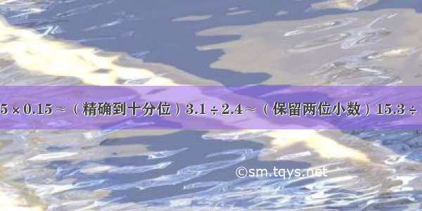 竖式计算6.65×0.15≈（精确到十分位）3.1÷2.4≈（保留两位小数）15.3÷11=（商用循