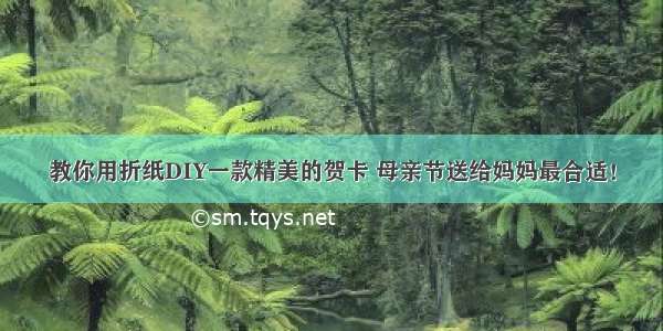 教你用折纸DIY一款精美的贺卡 母亲节送给妈妈最合适！