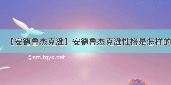 【安德鲁杰克逊】安德鲁杰克逊性格是怎样的