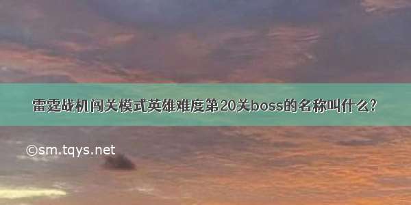 雷霆战机闯关模式英雄难度第20关boss的名称叫什么?