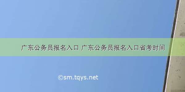 广东公务员报名入口 广东公务员报名入口省考时间