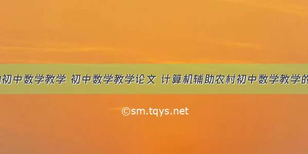 计算机辅助初中数学教学 初中数学教学论文 计算机辅助农村初中数学教学的几点想法...