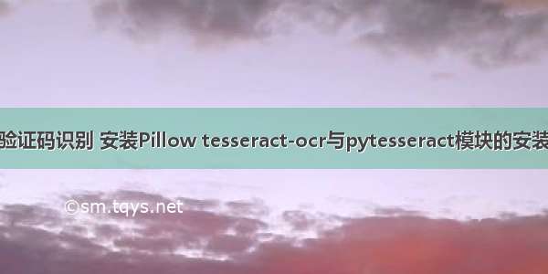 Python——验证码识别 安装Pillow tesseract-ocr与pytesseract模块的安装以及错误解决