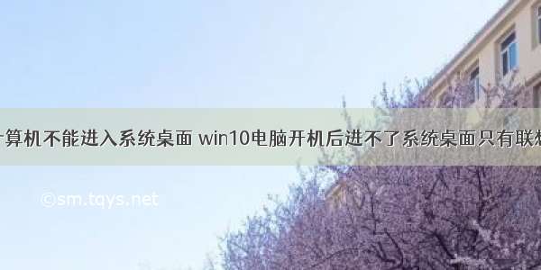 联想计算机不能进入系统桌面 win10电脑开机后进不了系统桌面只有联想logo