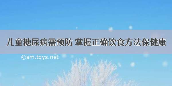 儿童糖尿病需预防 掌握正确饮食方法保健康