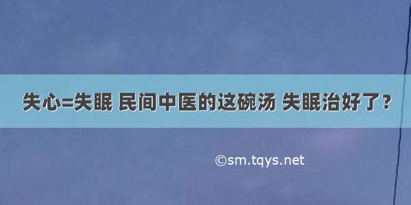 失心=失眠 民间中医的这碗汤 失眠治好了？