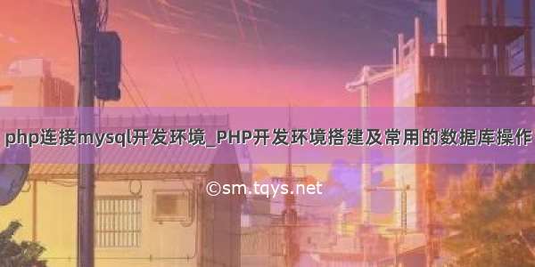 php连接mysql开发环境_PHP开发环境搭建及常用的数据库操作