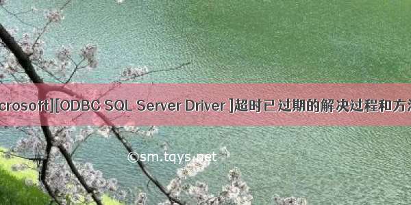 [Microsoft][ODBC SQL Server Driver ]超时已过期的解决过程和方法