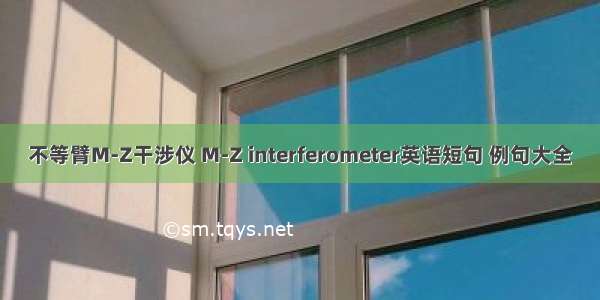 不等臂M-Z干涉仪 M-Z interferometer英语短句 例句大全