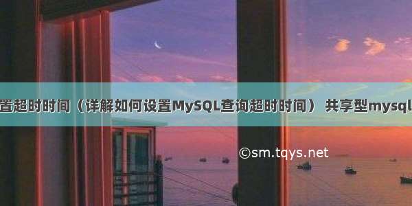 c mysql设置超时时间（详解如何设置MySQL查询超时时间） 共享型mysql如何创建表