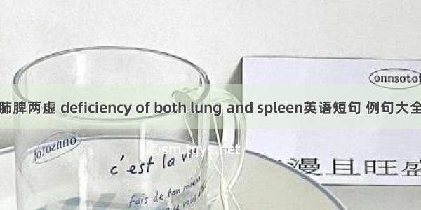 肺脾两虚 deficiency of both lung and spleen英语短句 例句大全