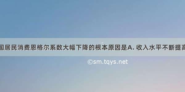 近年来 我国居民消费恩格尔系数大幅下降的根本原因是A. 收入水平不断提高B. 我国经