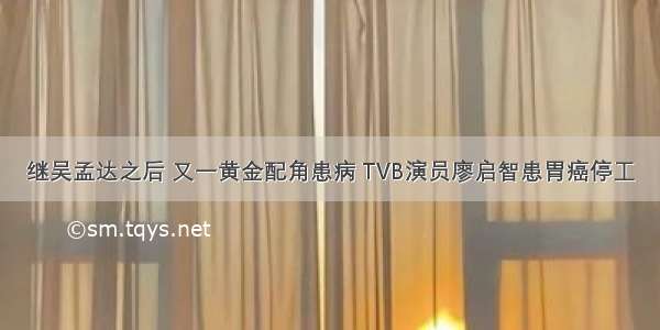 继吴孟达之后 又一黄金配角患病 TVB演员廖启智患胃癌停工