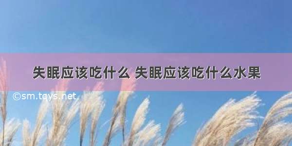 失眠应该吃什么 失眠应该吃什么水果