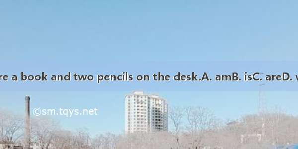 There a book and two pencils on the desk.A. amB. isC. areD. were