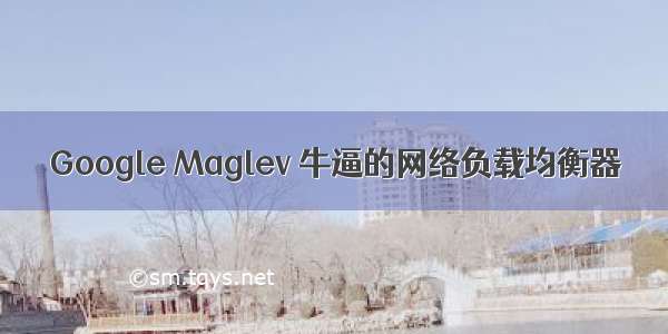 Google Maglev 牛逼的网络负载均衡器