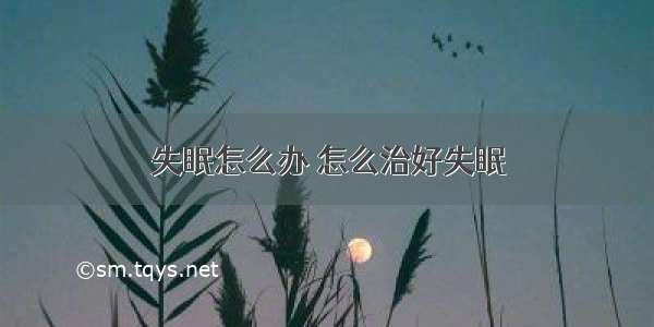 失眠怎么办 怎么治好失眠